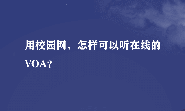 用校园网，怎样可以听在线的VOA？