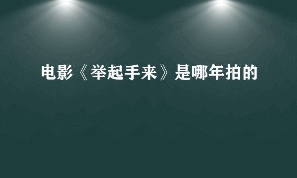 电影《举起手来》是哪年拍的