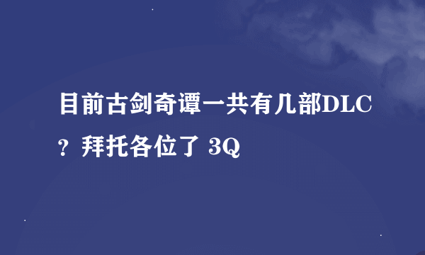 目前古剑奇谭一共有几部DLC？拜托各位了 3Q