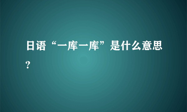 日语“一库一库”是什么意思？