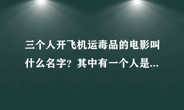 三个人开飞机运毒品的电影叫什么名字？其中有一个人是哥电脑高手 他能用用手机攻入天网？麻烦打架找找好不