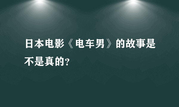 日本电影《电车男》的故事是不是真的？