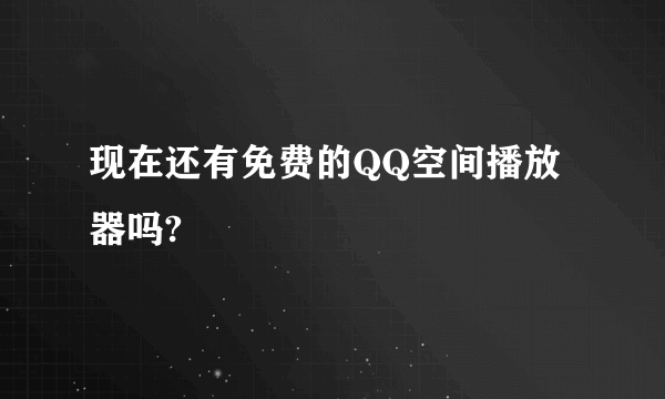 现在还有免费的QQ空间播放器吗?