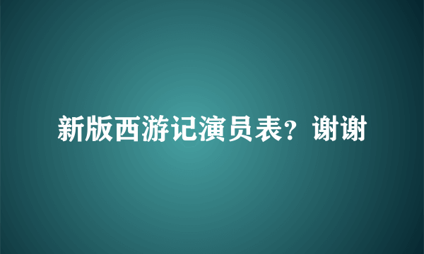 新版西游记演员表？谢谢