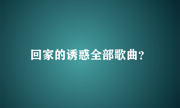 回家的诱惑全部歌曲？