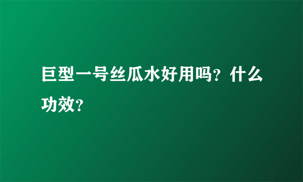 巨型一号丝瓜水好用吗？什么功效？