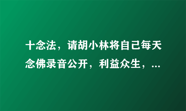 十念法，请胡小林将自己每天念佛录音公开，利益众生，阿弥陀佛！