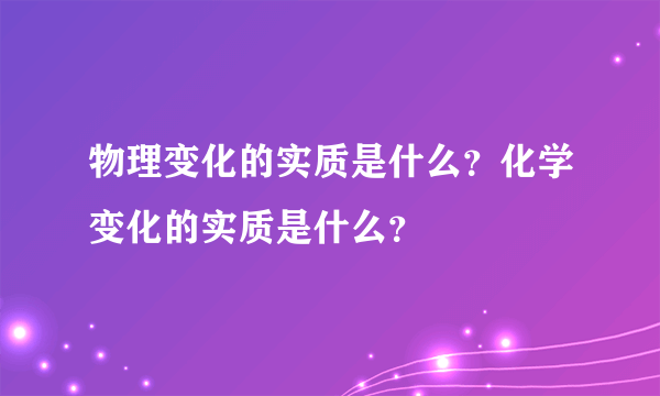 物理变化的实质是什么？化学变化的实质是什么？