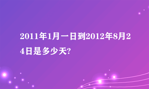 2011年1月一日到2012年8月24日是多少天?