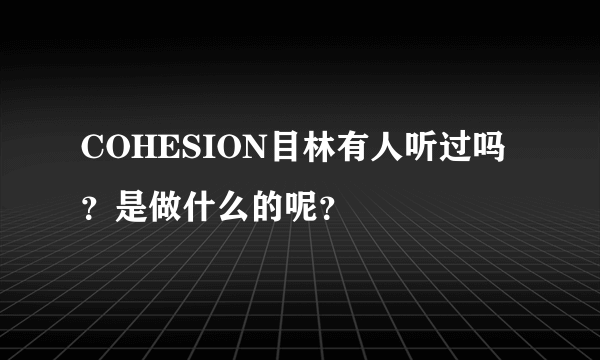 COHESION目林有人听过吗？是做什么的呢？