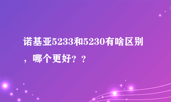 诺基亚5233和5230有啥区别，哪个更好？？