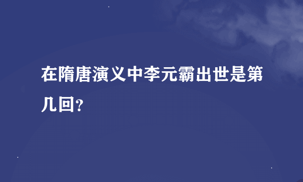 在隋唐演义中李元霸出世是第几回？