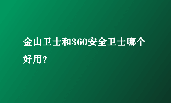 金山卫士和360安全卫士哪个好用？