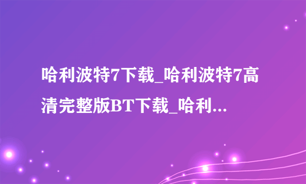 哈利波特7下载_哈利波特7高清完整版BT下载_哈利波特7QVOD下载_电影哈利波特7DVD迅雷下载地址