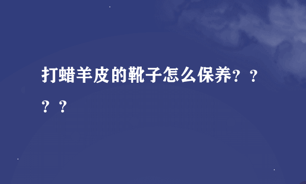 打蜡羊皮的靴子怎么保养？？？？