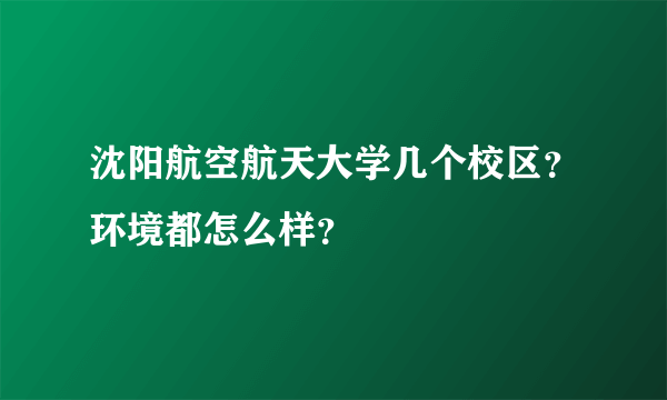 沈阳航空航天大学几个校区？环境都怎么样？