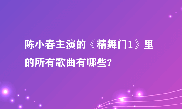 陈小春主演的《精舞门1》里的所有歌曲有哪些?