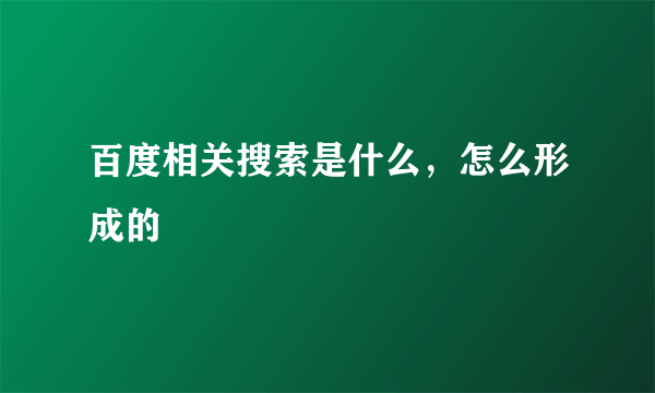 百度相关搜索是什么，怎么形成的