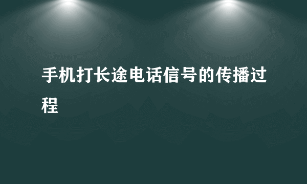 手机打长途电话信号的传播过程