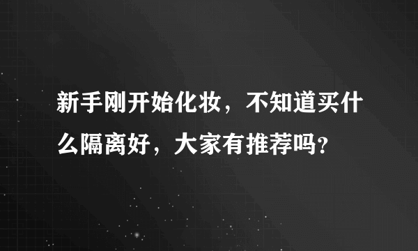 新手刚开始化妆，不知道买什么隔离好，大家有推荐吗？