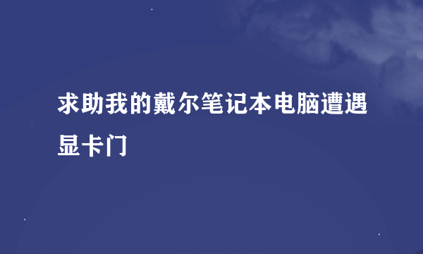 求助我的戴尔笔记本电脑遭遇显卡门