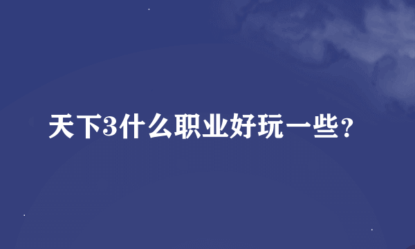 天下3什么职业好玩一些？