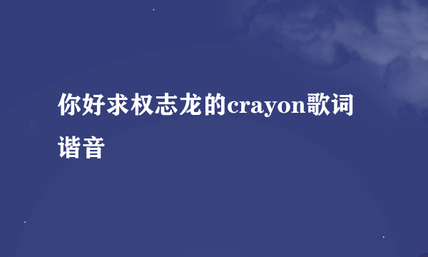 你好求权志龙的crayon歌词谐音