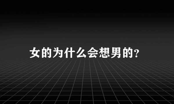 女的为什么会想男的？