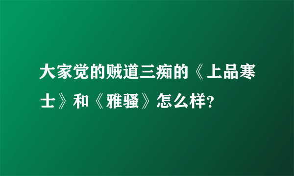 大家觉的贼道三痴的《上品寒士》和《雅骚》怎么样？