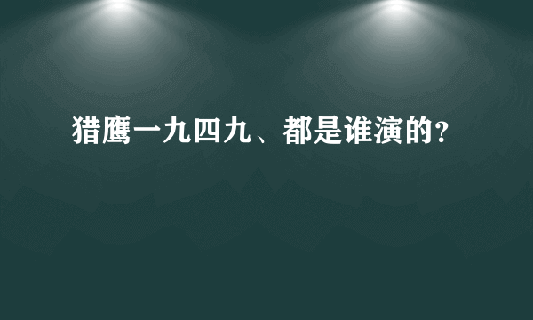 猎鹰一九四九、都是谁演的？