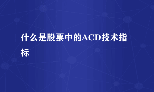 什么是股票中的ACD技术指标