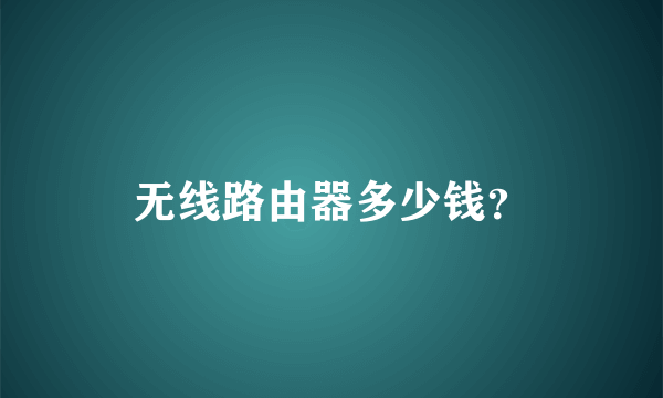 无线路由器多少钱？