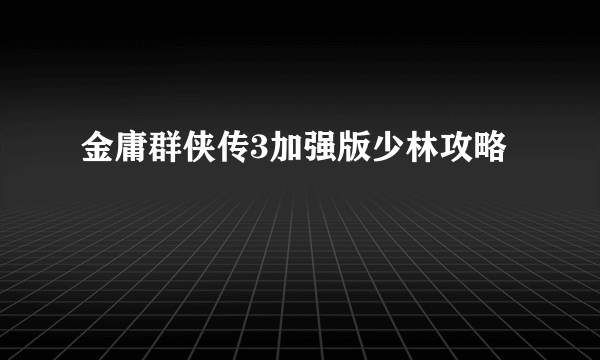 金庸群侠传3加强版少林攻略