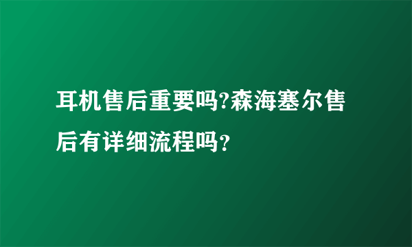 耳机售后重要吗?森海塞尔售后有详细流程吗？