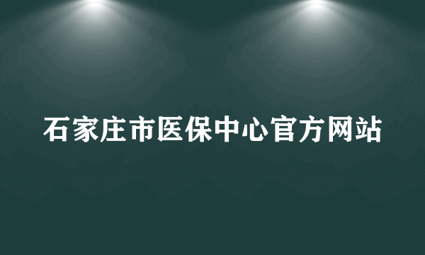 石家庄市医保中心官方网站