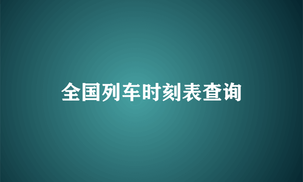 全国列车时刻表查询