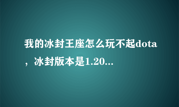 我的冰封王座怎么玩不起dota，冰封版本是1.20的，图是6.77Bai图，是因为不是正版？