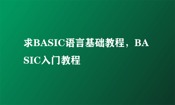 求BASIC语言基础教程，BASIC入门教程