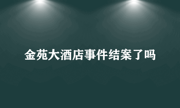 金苑大酒店事件结案了吗