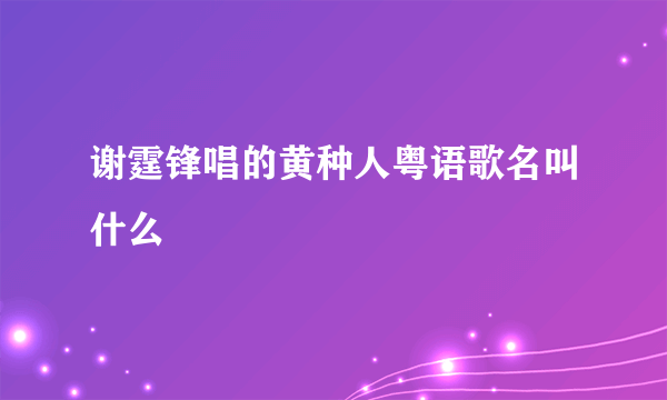 谢霆锋唱的黄种人粤语歌名叫什么