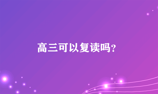 高三可以复读吗？