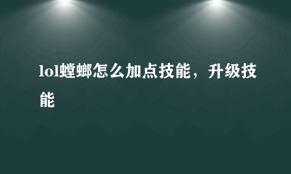 lol螳螂怎么加点技能，升级技能