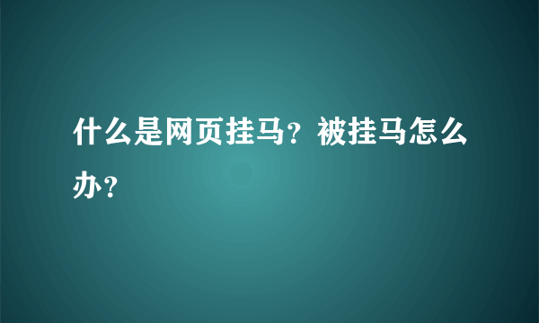 什么是网页挂马？被挂马怎么办？