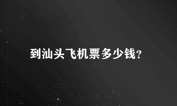 到汕头飞机票多少钱？