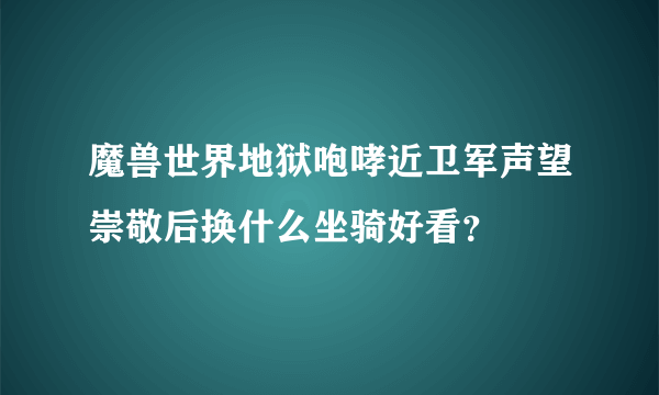 魔兽世界地狱咆哮近卫军声望崇敬后换什么坐骑好看？