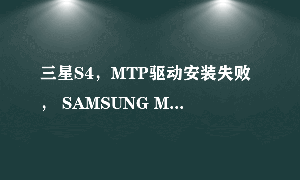 三星S4，MTP驱动安装失败， SAMSUNG Mobile MTP device 失败，如何解决？