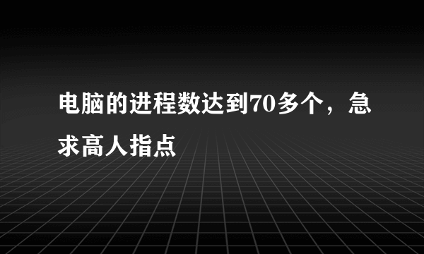 电脑的进程数达到70多个，急求高人指点