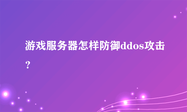 游戏服务器怎样防御ddos攻击？