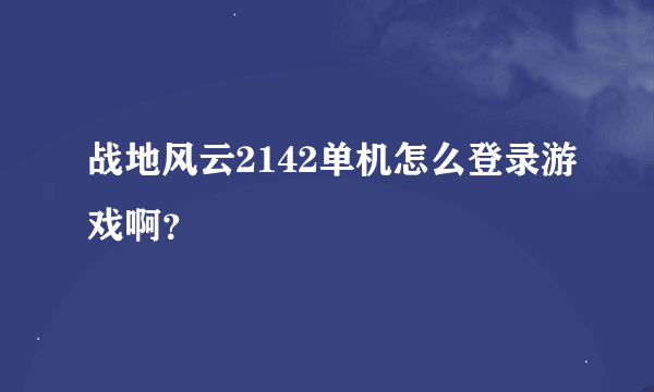 战地风云2142单机怎么登录游戏啊？