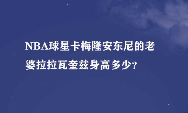 NBA球星卡梅隆安东尼的老婆拉拉瓦奎兹身高多少？